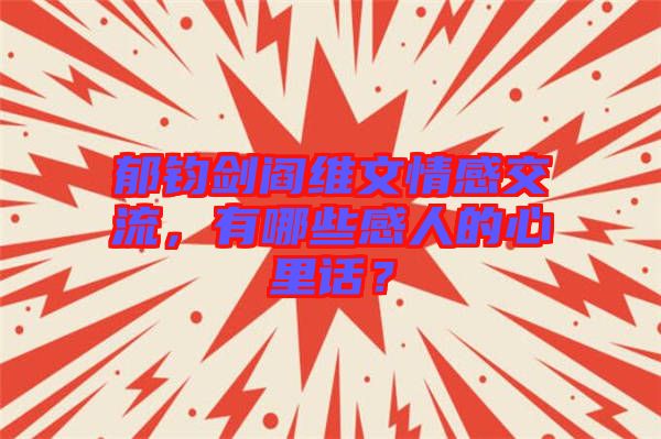 郁鈞劍閻維文情感交流，有哪些感人的心里話？