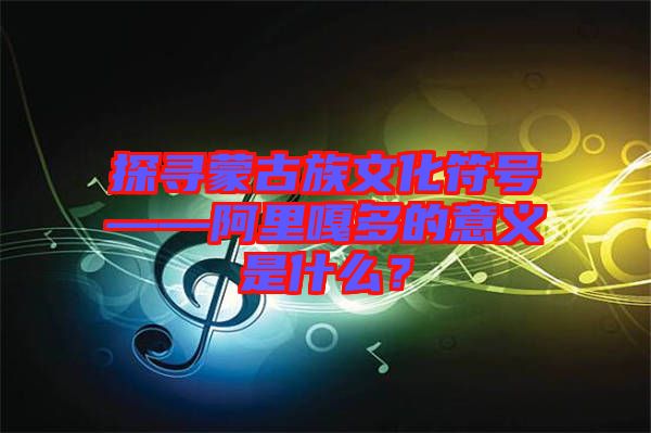 探尋蒙古族文化符號(hào)——阿里嘎多的意義是什么？