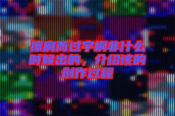 擦肩而過宇桐非什么時候出的，介紹該的創(chuàng)作過程