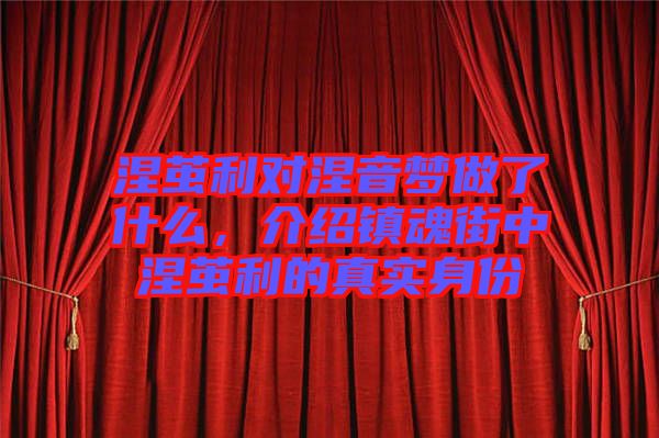 涅繭利對涅音夢做了什么，介紹鎮(zhèn)魂街中涅繭利的真實身份
