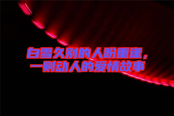 白雪久別的人盼重逢，一則動人的愛情故事