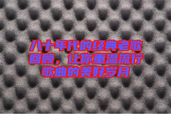 八十年代的經(jīng)典老歌回顧，讓你重溫流行歌曲的美好歲月
