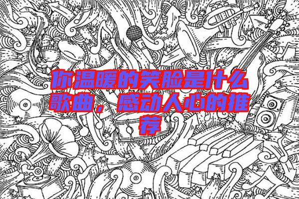 你溫暖的笑臉是什么歌曲，感動人心的推薦