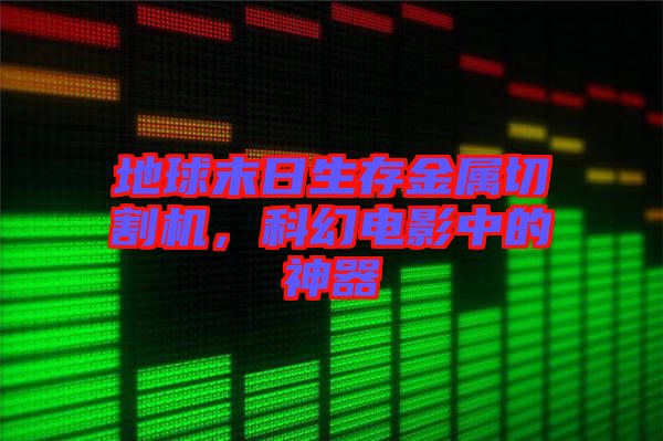地球末日生存金屬切割機(jī)，科幻電影中的神器