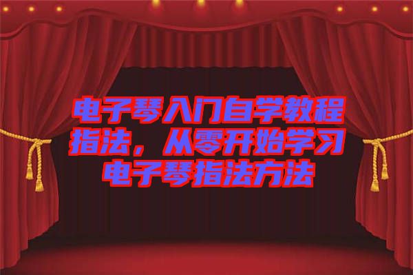電子琴入門(mén)自學(xué)教程指法，從零開(kāi)始學(xué)習(xí)電子琴指法方法