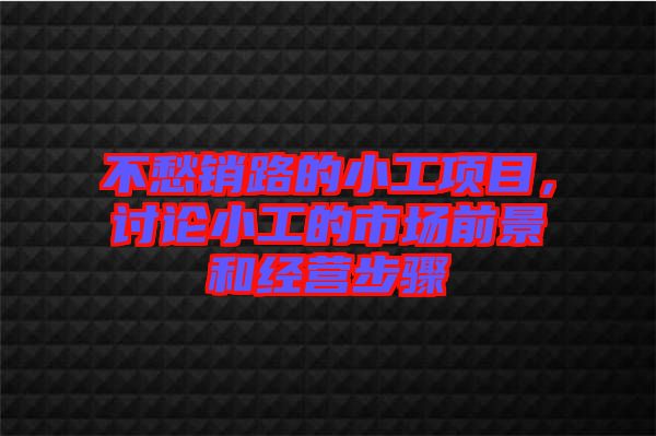 不愁銷路的小工項(xiàng)目，討論小工的市場(chǎng)前景和經(jīng)營(yíng)步驟