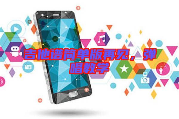 吉他譜簡單版再見，彈唱教學(xué)