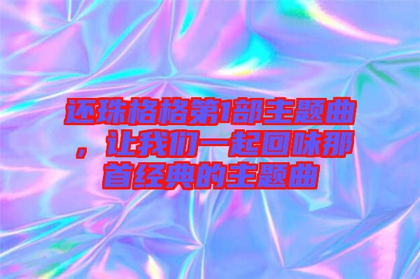 還珠格格第1部主題曲，讓我們一起回味那首經(jīng)典的主題曲