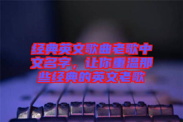 經(jīng)典英文歌曲老歌中文名字，讓你重溫那些經(jīng)典的英文老歌