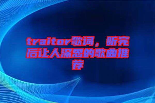 traitor歌詞，聽完后讓人深思的歌曲推薦