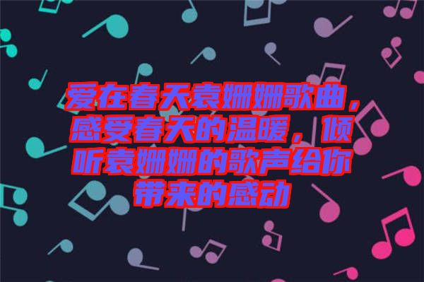 愛在春天袁姍姍歌曲，感受春天的溫暖，傾聽袁姍姍的歌聲給你帶來的感動