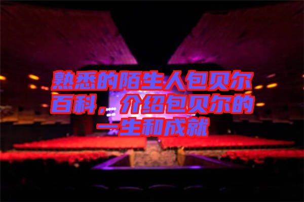 熟悉的陌生人包貝爾百科，介紹包貝爾的一生和成就