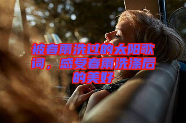 被春雨洗過的太陽歌詞，感受春雨洗滌后的美好