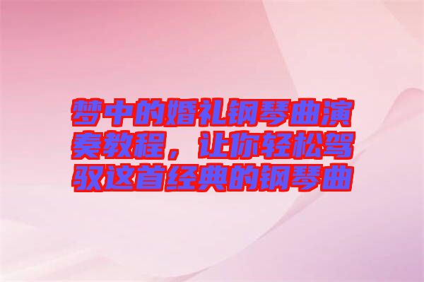 夢中的婚禮鋼琴曲演奏教程，讓你輕松駕馭這首經(jīng)典的鋼琴曲