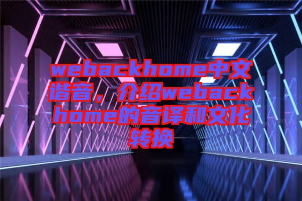 webackhome中文諧音，介紹webackhome的音譯和文化轉(zhuǎn)換