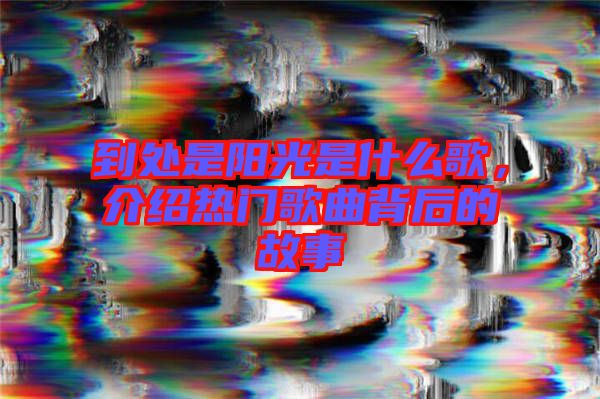 到處是陽光是什么歌，介紹熱門歌曲背后的故事
