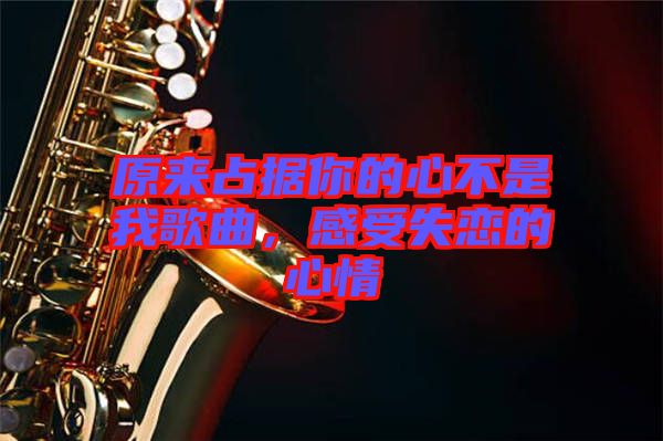 原來(lái)占據(jù)你的心不是我歌曲，感受失戀的心情