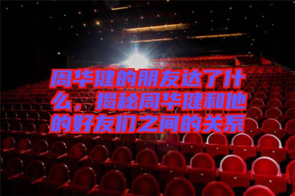 周華健的朋友達(dá)了什么，揭秘周華健和他的好友們之間的關(guān)系