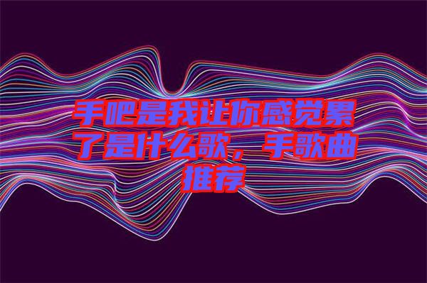 手吧是我讓你感覺累了是什么歌，手歌曲推薦