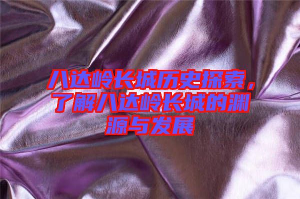 八達嶺長城歷史探索，了解八達嶺長城的淵源與發(fā)展