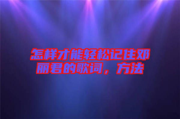 怎樣才能輕松記住鄧麗君的歌詞，方法