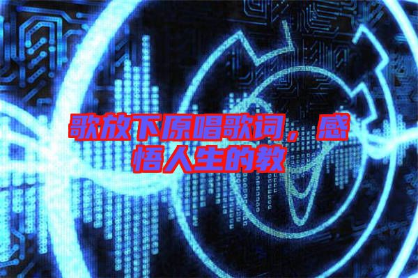 歌放下原唱歌詞，感悟人生的教