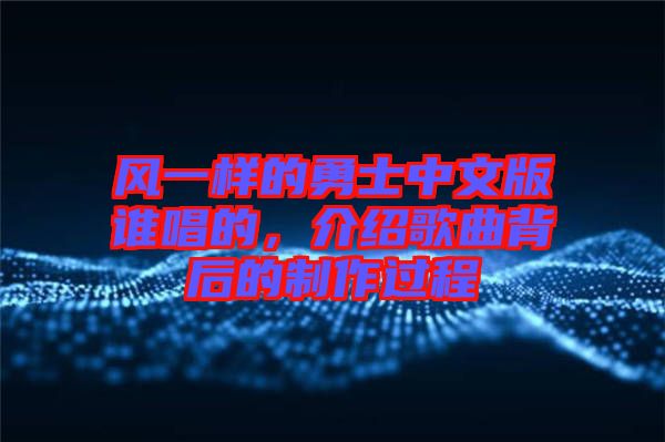 風(fēng)一樣的勇士中文版誰唱的，介紹歌曲背后的制作過程
