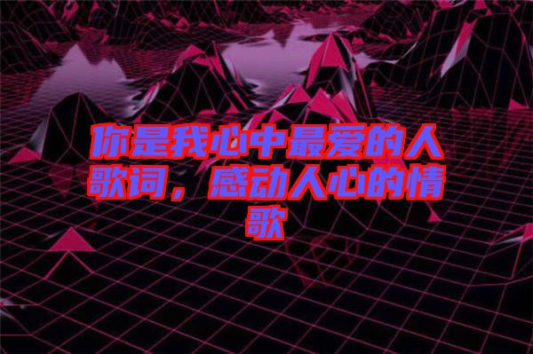 你是我心中最愛(ài)的人歌詞，感動(dòng)人心的情歌