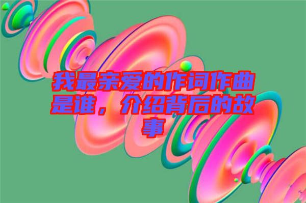 我最親愛(ài)的作詞作曲是誰(shuí)，介紹背后的故事