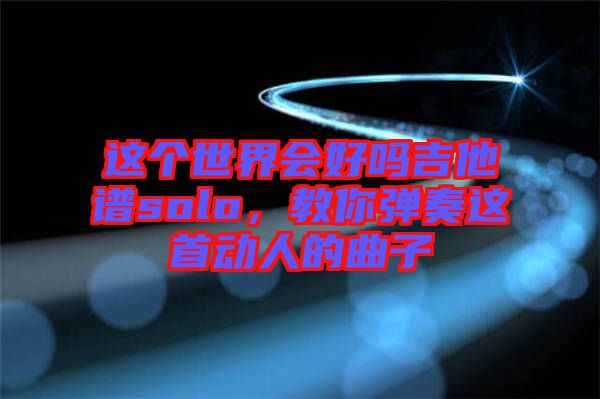 這個(gè)世界會(huì)好嗎吉他譜solo，教你彈奏這首動(dòng)人的曲子