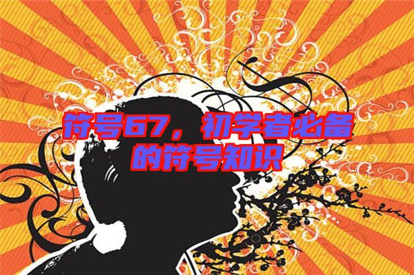 符號(hào)67，初學(xué)者必備的符號(hào)知識(shí)