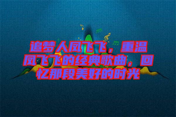 追夢人鳳飛飛，重溫鳳飛飛的經(jīng)典歌曲，回憶那段美好的時(shí)光
