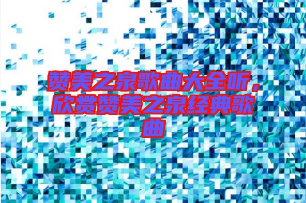 贊美之泉歌曲大全聽，欣賞贊美之泉經(jīng)典歌曲