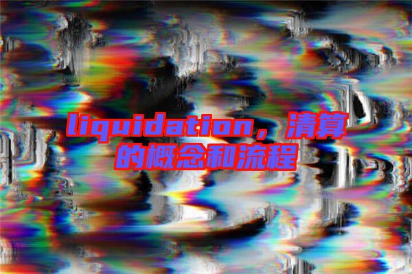 liquidation，清算的概念和流程