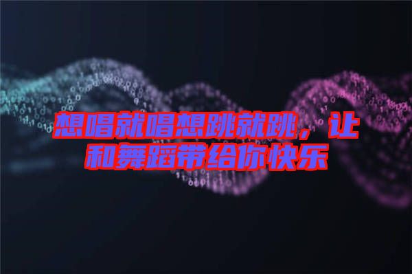 想唱就唱想跳就跳，讓和舞蹈帶給你快樂(lè)