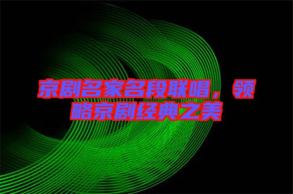 京劇名家名段聯(lián)唱，領(lǐng)略京劇經(jīng)典之美