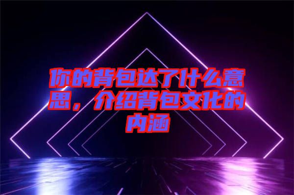 你的背包達(dá)了什么意思，介紹背包文化的內(nèi)涵