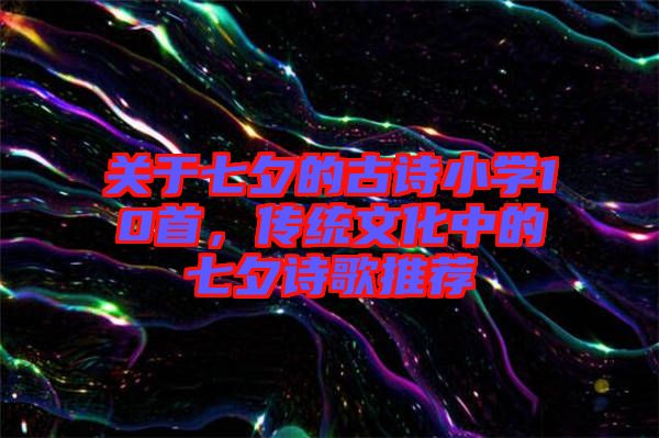 關(guān)于七夕的古詩(shī)小學(xué)10首，傳統(tǒng)文化中的七夕詩(shī)歌推薦