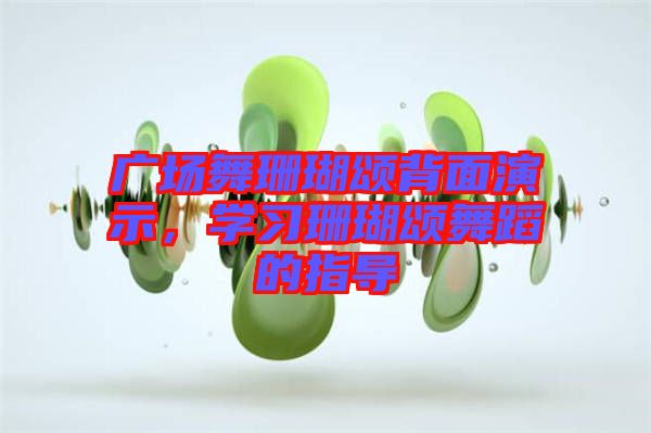 廣場(chǎng)舞珊瑚頌背面演示，學(xué)習(xí)珊瑚頌舞蹈的指導(dǎo)