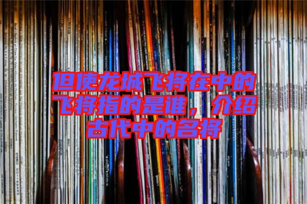 但使龍城飛將在中的飛將指的是誰(shuí)，介紹古代中的名將