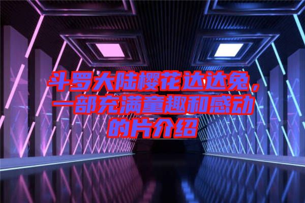 斗羅大陸櫻花達(dá)達(dá)兔，一部充滿童趣和感動的片介紹