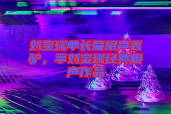 劉寶瑞單長篇相聲丟驢，享劉寶瑞經(jīng)典相聲作品
