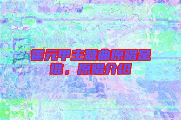 霍元甲主題曲原唱是誰，原唱介紹