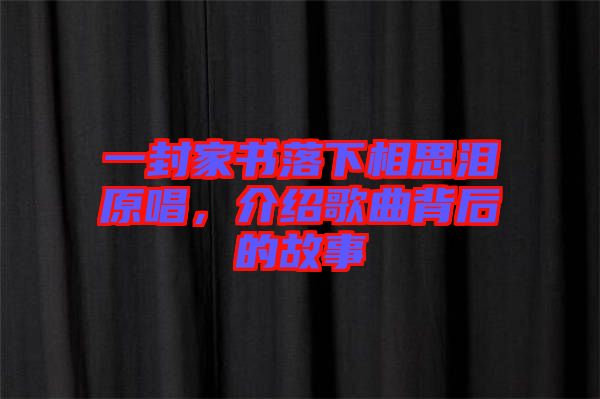 一封家書落下相思淚原唱，介紹歌曲背后的故事