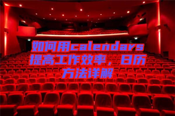 如何用calendars提高工作效率，日歷方法詳解