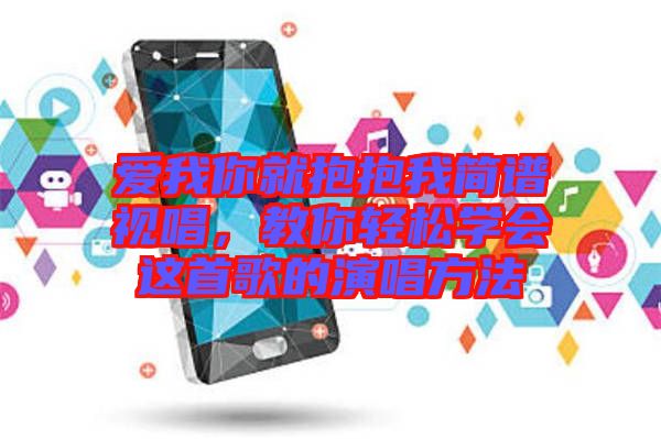 愛(ài)我你就抱抱我簡(jiǎn)譜視唱，教你輕松學(xué)會(huì)這首歌的演唱方法