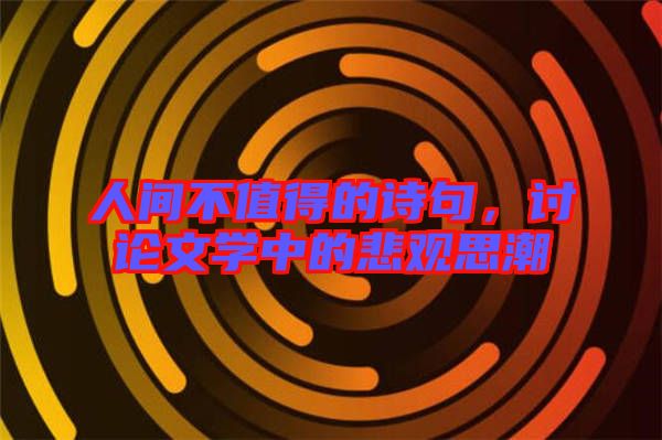 人間不值得的詩句，討論文學(xué)中的悲觀思潮