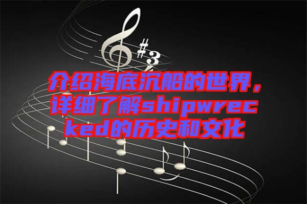 介紹海底沉船的世界，詳細(xì)了解shipwrecked的歷史和文化