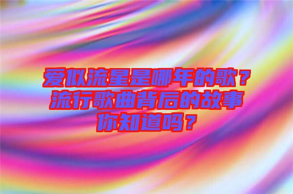 愛似流星是哪年的歌？流行歌曲背后的故事你知道嗎？