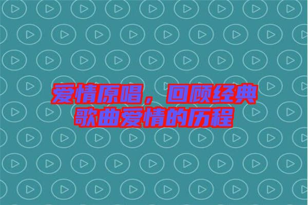 愛情原唱，回顧經(jīng)典歌曲愛情的歷程